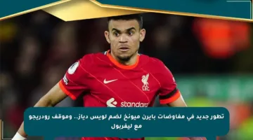 تطور جديد في مفاوضات بايرن ميونخ لضم لويس دياز.. وموقف رودريجو مع ليفربول